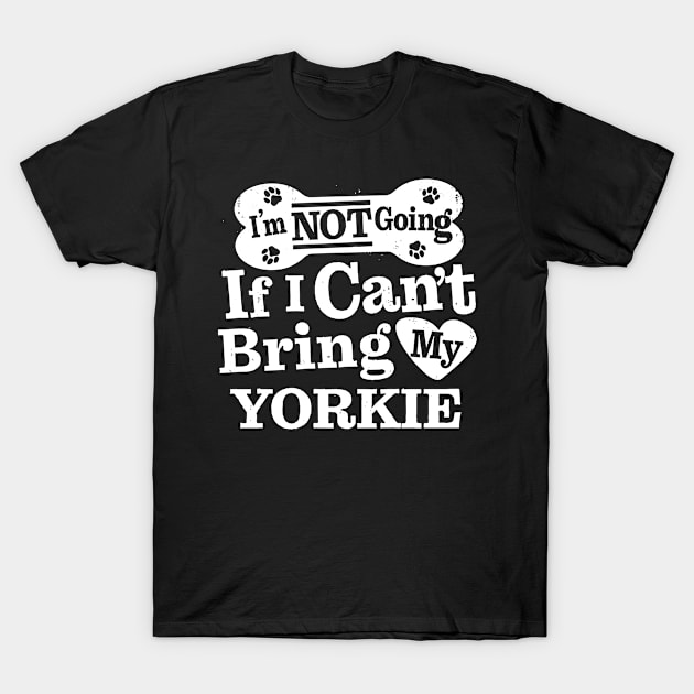 I’m Not Going If I Can’t Bring My Yorkie T-Shirt by MapYourWorld